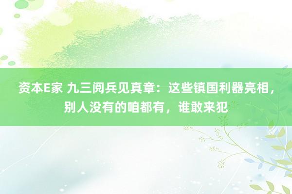 资本E家 九三阅兵见真章：这些镇国利器亮相，别人没有的咱都有，谁敢来犯