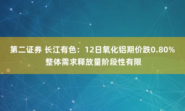 第二证券 长江有色：12日氧化铝期价跌0.80% 整体需求释放量阶段性有限