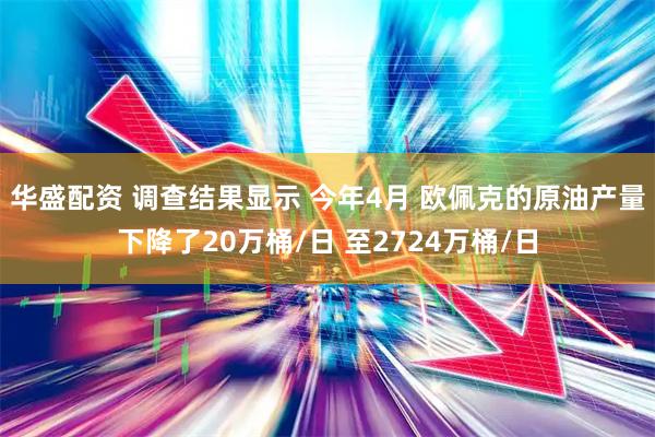 华盛配资 调查结果显示 今年4月 欧佩克的原油产量下降了20万桶/日 至2724万桶/日