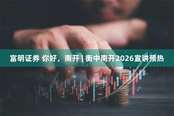 富明证券 你好，南开 | 衡中南开2026宣讲预热