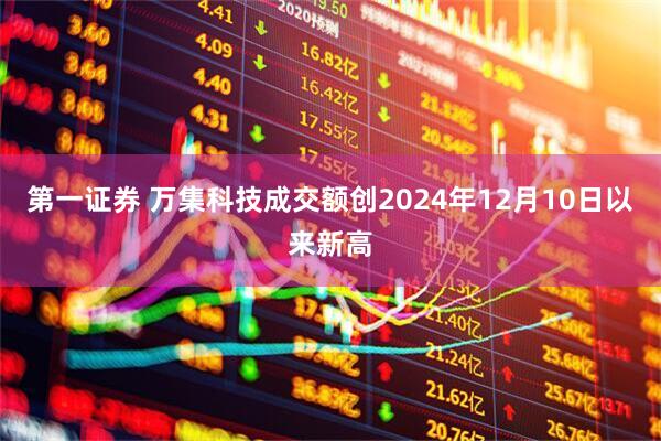 第一证券 万集科技成交额创2024年12月10日以来新高