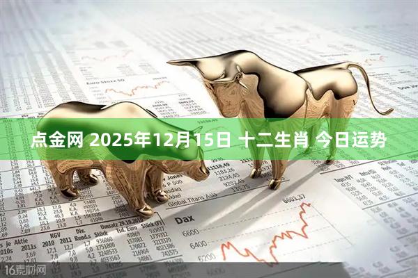 点金网 2025年12月15日 十二生肖 今日运势
