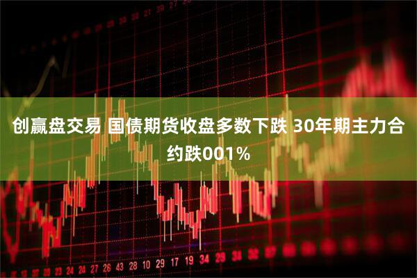 创赢盘交易 国债期货收盘多数下跌 30年期主力合约跌001%