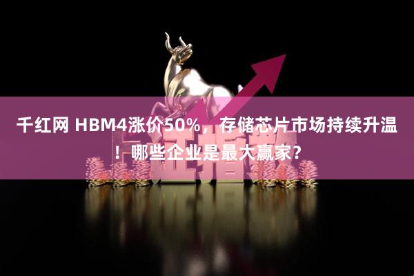 千红网 HBM4涨价50%，存储芯片市场持续升温！哪些企业是最大赢家？